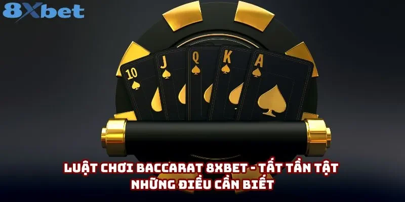 Luật Chơi Baccarat 8xbet - Tất Tần Tật Những Điều Cần Biết